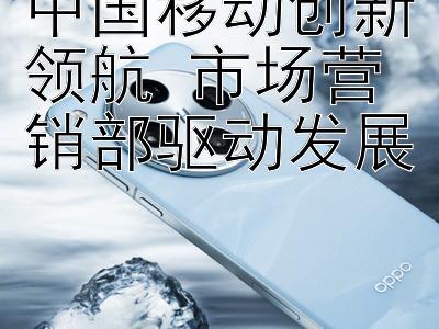 中国移动创新领航 市场营销部驱动发展 